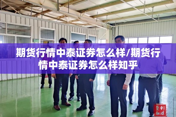期货行情中泰证券怎么样/期货行情中泰证券怎么样知乎