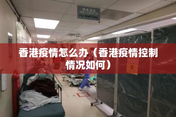 香港疫情怎么办(香港疫情控制情况如何) 香港疫情怎么办(香港疫情控制情况如何)