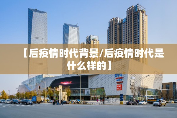 【后疫情时代背景/后疫情时代是什么样的】