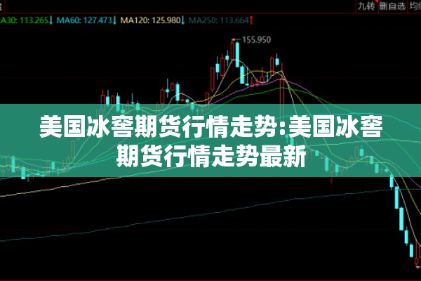 美国冰窖期货行情走势:美国冰窖期货行情走势最新