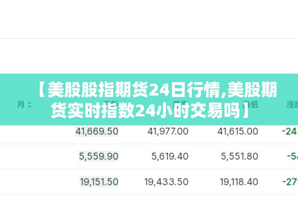 【美股股指期货24日行情,美股期货实时指数24小时交易吗】 【美股股指期货24日行情,美股期货实时指数24小时交易吗】