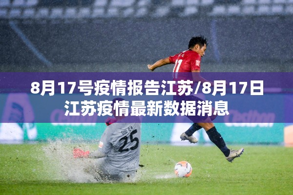 8月17号疫情报告江苏/8月17日江苏疫情最新数据消息