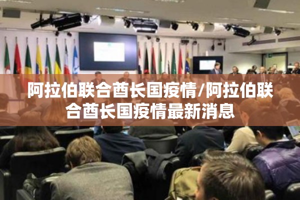 阿拉伯联合酋长国疫情/阿拉伯联合酋长国疫情最新消息