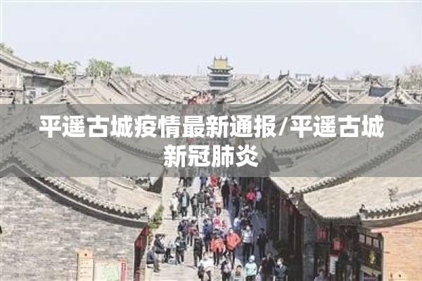平遥古城疫情最新通报/平遥古城新冠肺炎 平遥古城疫情最新通报/平遥古城新冠肺炎