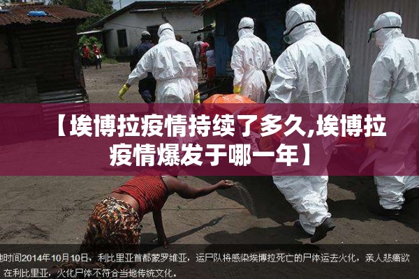 【埃博拉疫情持续了多久,埃博拉疫情爆发于哪一年】