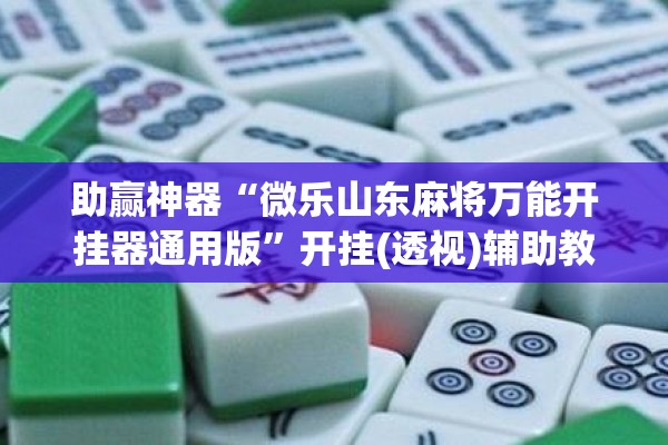 助赢神器“微乐山东麻将万能开挂器通用版”开挂(透视)辅助教程