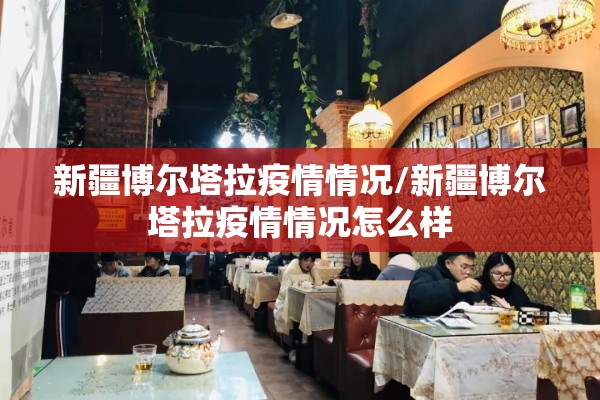 新疆博尔塔拉疫情情况/新疆博尔塔拉疫情情况怎么样