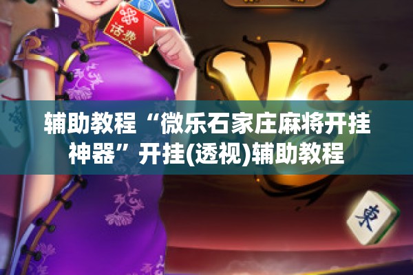 辅助教程“微乐石家庄麻将开挂神器	”开挂(透视)辅助教程