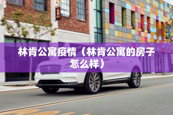 林肯公寓疫情（林肯公寓的房子怎么样）