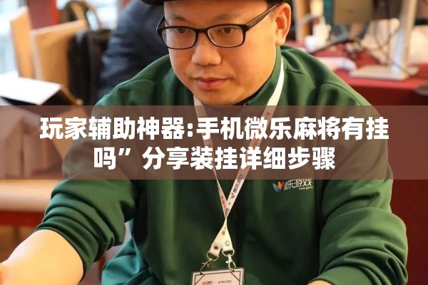 玩家辅助神器:手机微乐麻将有挂吗	”分享装挂详细步骤