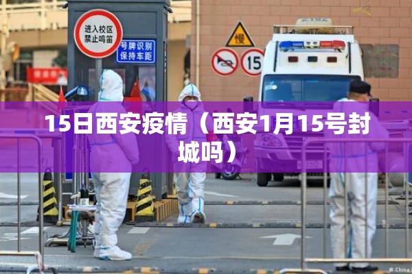 15日西安疫情(西安1月15号封城吗) 15日西安疫情(西安1月15号封城吗)