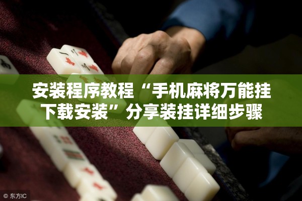 安装程序教程“手机麻将万能挂下载安装”分享装挂详细步骤