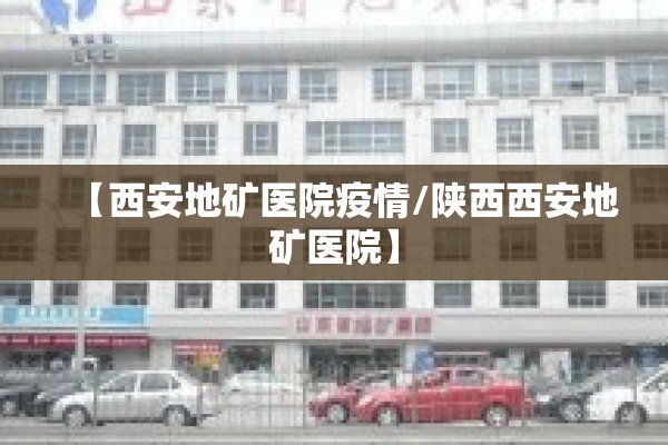【西安地矿医院疫情/陕西西安地矿医院】