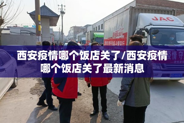 西安疫情哪个饭店关了/西安疫情哪个饭店关了最新消息 西安疫情哪个饭店关了/西安疫情哪个饭店关了最新消息