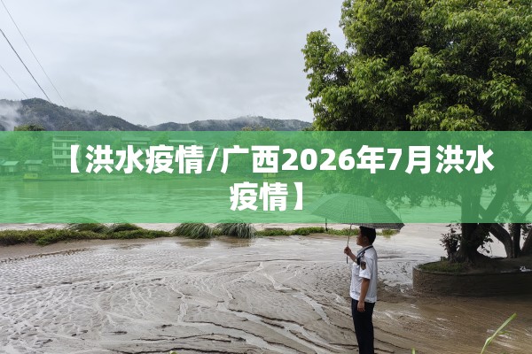 【洪水疫情/广西2026年7月洪水疫情】 【洪水疫情/广西2026年7月洪水疫情】