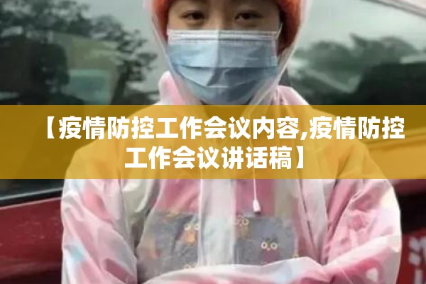 【疫情防控工作会议内容,疫情防控工作会议讲话稿】 【疫情防控工作会议内容,疫情防控工作会议讲话稿】
