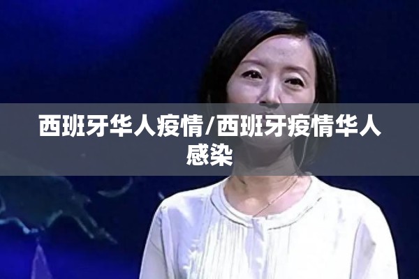 西班牙华人疫情/西班牙疫情华人感染