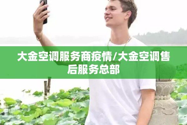 大金空调服务商疫情/大金空调售后服务总部