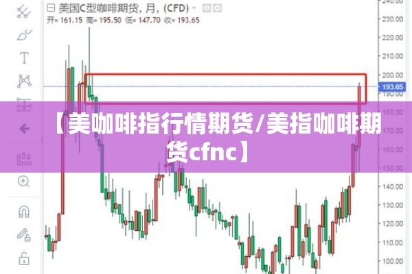 【美咖啡指行情期货/美指咖啡期货cfnc】 【美咖啡指行情期货/美指咖啡期货cfnc】