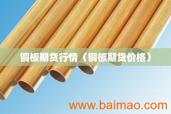 铜板期货行情(铜板期货价格) 铜板期货行情(铜板期货价格)
