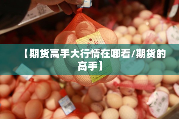 【期货高手大行情在哪看/期货的高手】 【期货高手大行情在哪看/期货的高手】