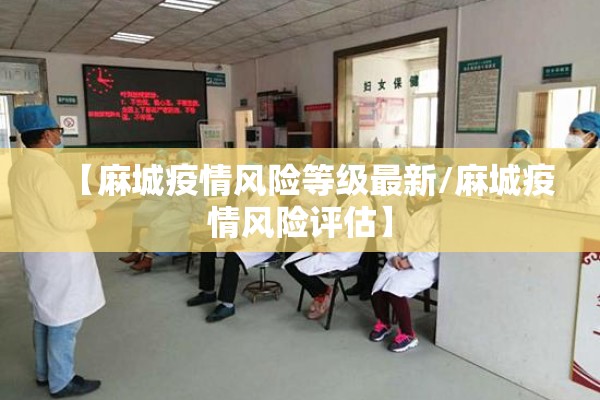 【麻城疫情风险等级最新/麻城疫情风险评估】