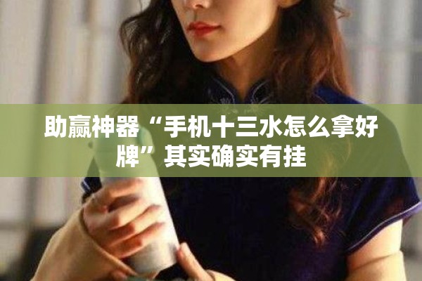助赢神器“手机十三水怎么拿好牌”其实确实有挂