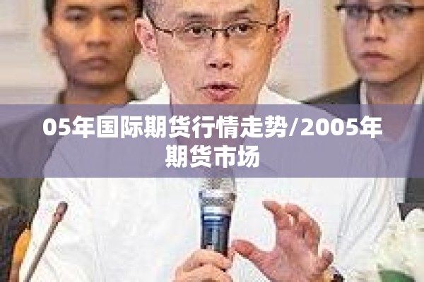 05年国际期货行情走势/2005年期货市场