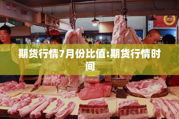 期货行情7月份比值:期货行情时间