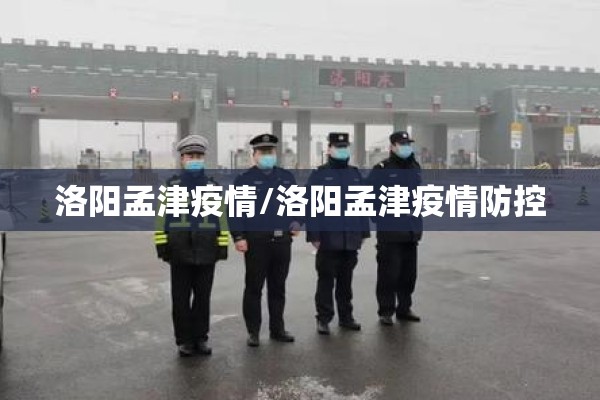 洛阳孟津疫情/洛阳孟津疫情防控 洛阳孟津疫情/洛阳孟津疫情防控