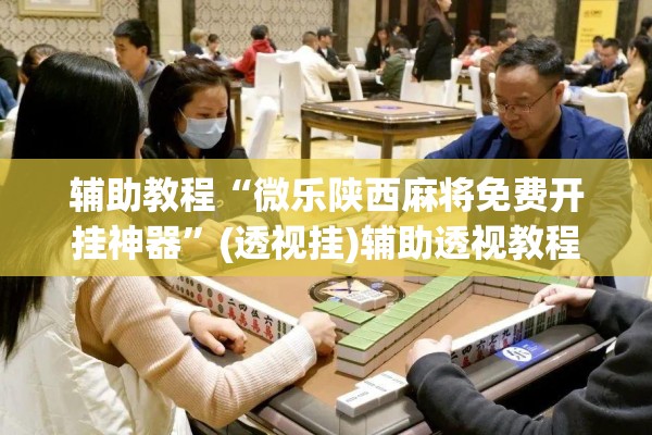 辅助教程“微乐陕西麻将免费开挂神器”(透视挂)辅助透视教程