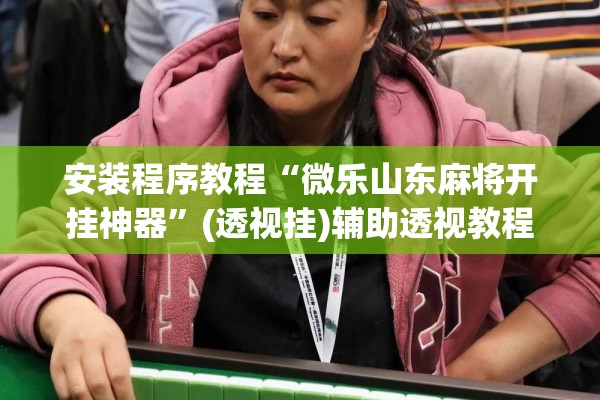 安装程序教程“微乐山东麻将开挂神器”(透视挂)辅助透视教程