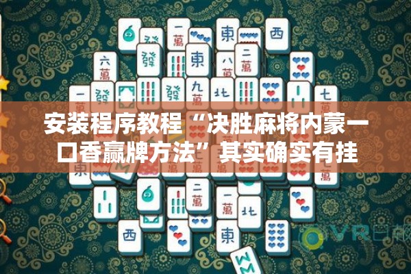 安装程序教程“决胜麻将内蒙一口香赢牌方法”其实确实有挂