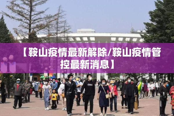 【鞍山疫情最新解除/鞍山疫情管控最新消息】