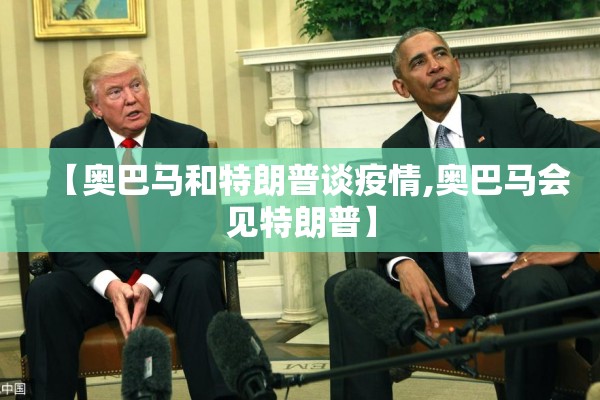 【奥巴马和特朗普谈疫情,奥巴马会见特朗普】