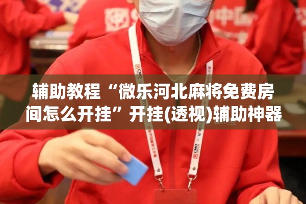 辅助教程“微乐河北麻将免费房间怎么开挂”开挂(透视)辅助神器