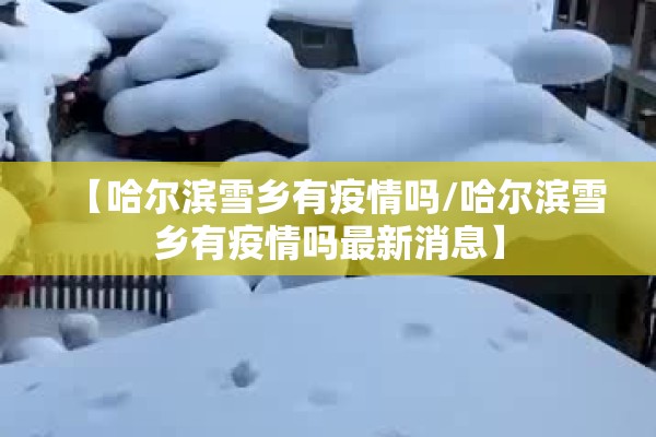 【哈尔滨雪乡有疫情吗/哈尔滨雪乡有疫情吗最新消息】