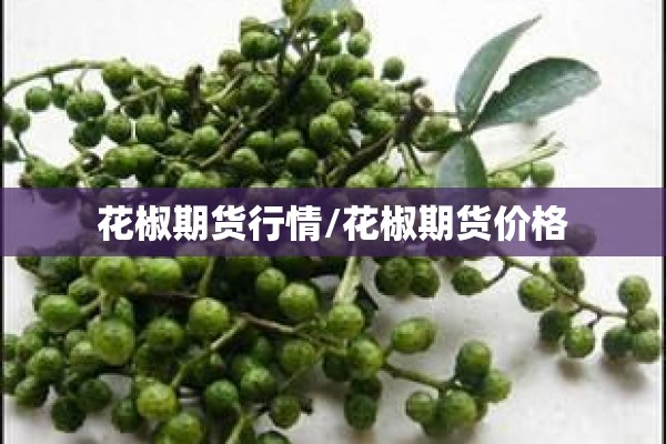 花椒期货行情/花椒期货价格