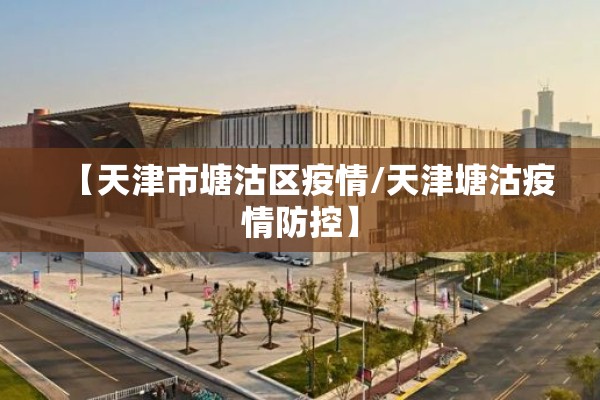 【天津市塘沽区疫情/天津塘沽疫情防控】 【天津市塘沽区疫情/天津塘沽疫情防控】