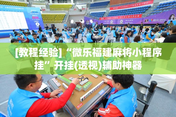 [教程经验]“微乐福建麻将小程序挂”开挂(透视)辅助神器
