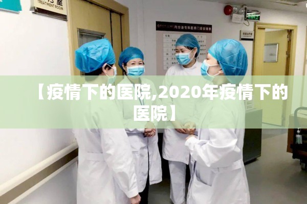 【疫情下的医院,2020年疫情下的医院】