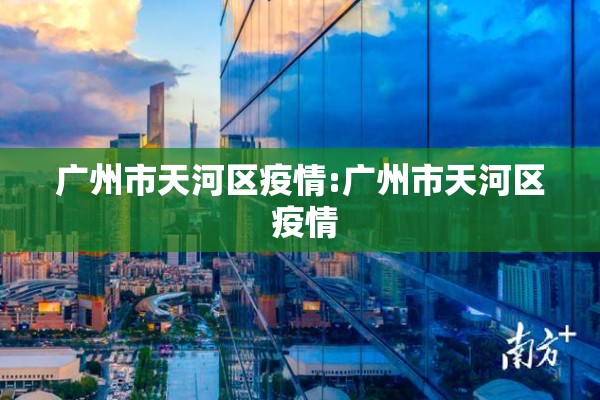 广州市天河区疫情:广州市天河区 疫情