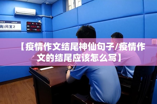 【疫情作文结尾神仙句子/疫情作文的结尾应该怎么写】 【疫情作文结尾神仙句子/疫情作文的结尾应该怎么写】