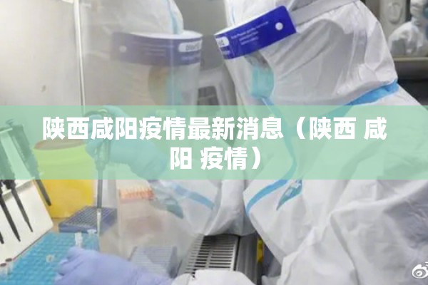 陕西咸阳疫情最新消息（陕西 咸阳 疫情）
