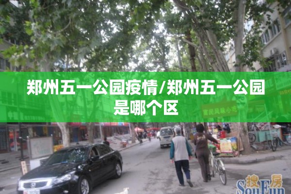 郑州五一公园疫情/郑州五一公园是哪个区