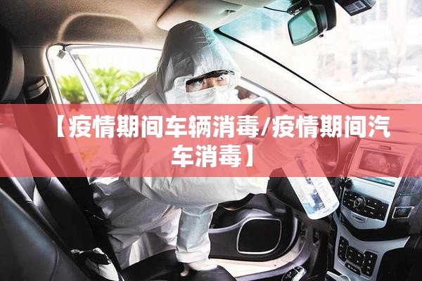 【疫情期间车辆消毒/疫情期间汽车消毒】