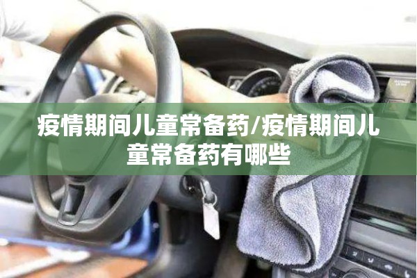 疫情期间儿童常备药/疫情期间儿童常备药有哪些