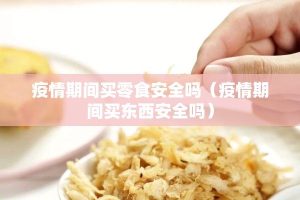 疫情期间买零食安全吗（疫情期间买东西安全吗）