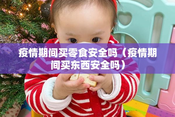 疫情期间买零食安全吗（疫情期间买东西安全吗）