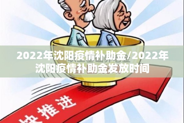 2022年沈阳疫情补助金/2022年沈阳疫情补助金发放时间 2022年沈阳疫情补助金/2022年沈阳疫情补助金发放时间
